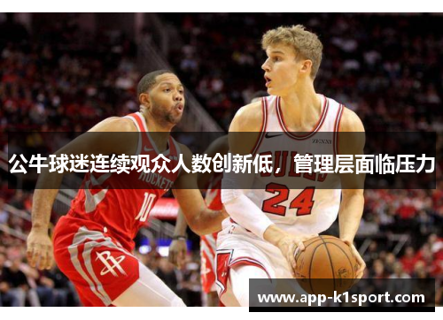 公牛球迷连续观众人数创新低，管理层面临压力