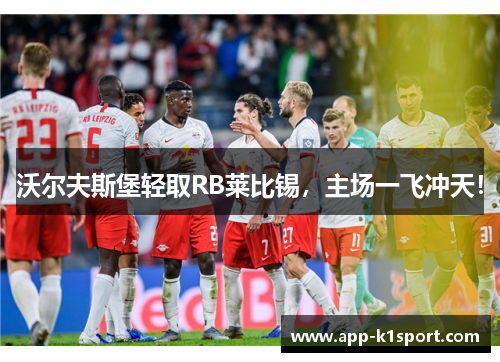 沃尔夫斯堡轻取RB莱比锡，主场一飞冲天！
