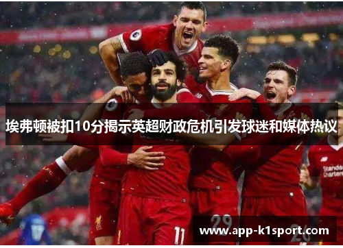 埃弗顿被扣10分揭示英超财政危机引发球迷和媒体热议