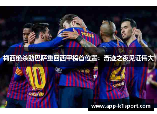 梅西绝杀助巴萨重回西甲榜首位置：奇迹之夜见证伟大