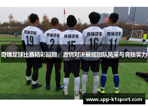 奇瑞足球比赛精彩回顾：激情对决展现团队风采与竞技实力