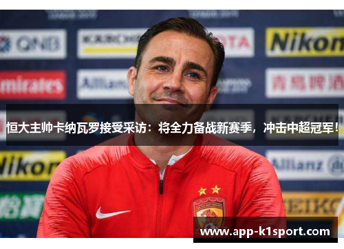 恒大主帅卡纳瓦罗接受采访：将全力备战新赛季，冲击中超冠军！