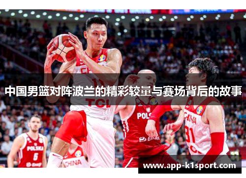中国男篮对阵波兰的精彩较量与赛场背后的故事