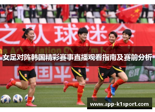 女足对阵韩国精彩赛事直播观看指南及赛前分析