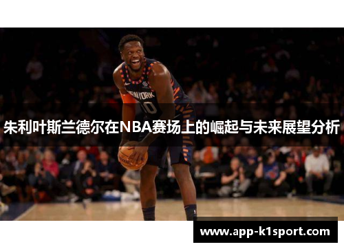 朱利叶斯兰德尔在NBA赛场上的崛起与未来展望分析