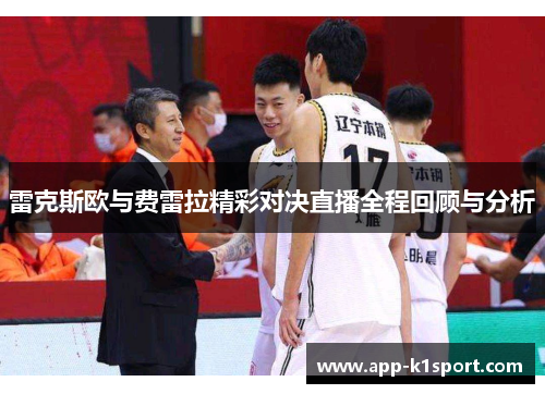 雷克斯欧与费雷拉精彩对决直播全程回顾与分析