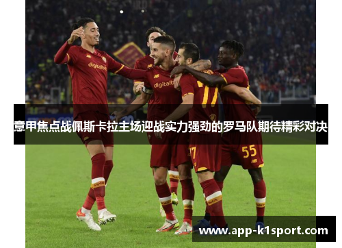 意甲焦点战佩斯卡拉主场迎战实力强劲的罗马队期待精彩对决