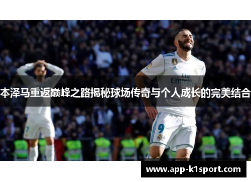 本泽马重返巅峰之路揭秘球场传奇与个人成长的完美结合